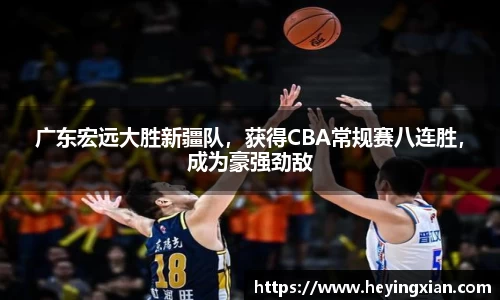 广东宏远大胜新疆队，获得CBA常规赛八连胜，成为豪强劲敌