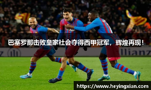 巴塞罗那击败皇家社会夺得西甲冠军，辉煌再现！