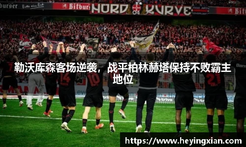 勒沃库森客场逆袭，战平柏林赫塔保持不败霸主地位
