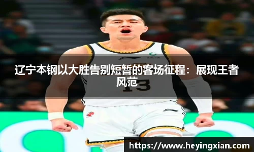 辽宁本钢以大胜告别短暂的客场征程：展现王者风范