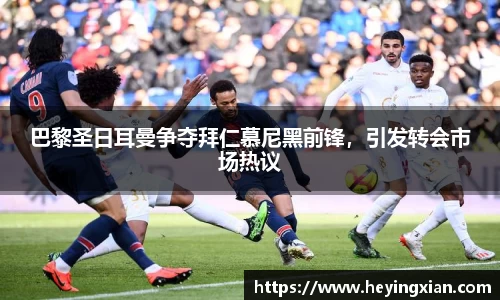 巴黎圣日耳曼争夺拜仁慕尼黑前锋，引发转会市场热议
