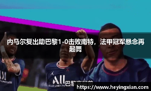 内马尔复出助巴黎1-0击败南特，法甲冠军悬念再起舞