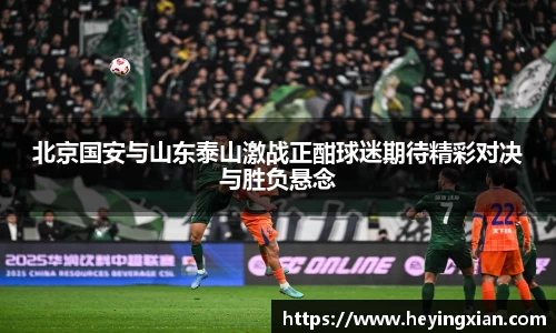 北京国安与山东泰山激战正酣球迷期待精彩对决与胜负悬念