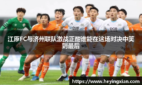 江原FC与济州联队激战正酣谁能在这场对决中笑到最后